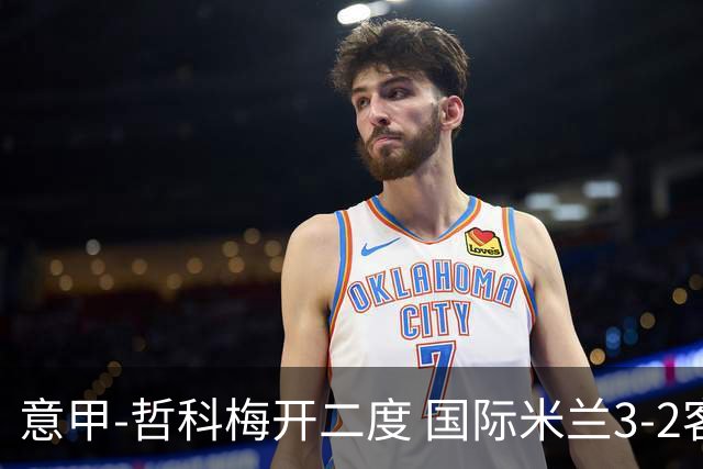 意甲-哲科梅开二度 国际米兰3-2客胜亚特兰大